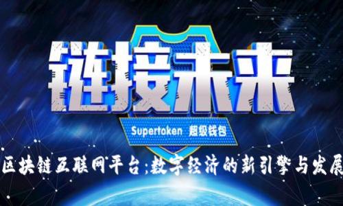 国家区块链互联网平台：数字经济的新引擎与发展前景